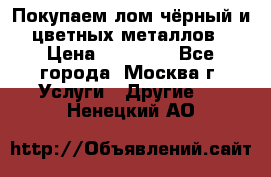 Покупаем лом чёрный и цветных металлов › Цена ­ 13 000 - Все города, Москва г. Услуги » Другие   . Ненецкий АО